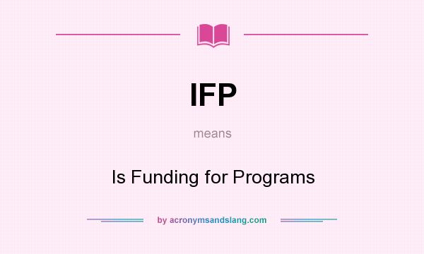 What does IFP mean? It stands for Is Funding for Programs