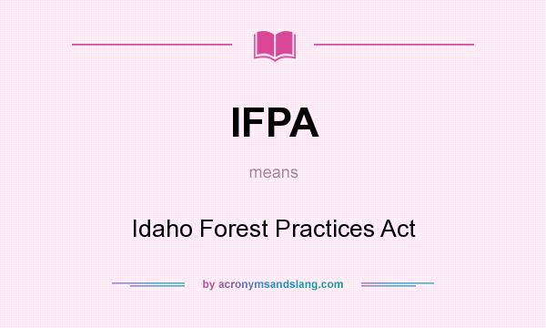 What does IFPA mean? It stands for Idaho Forest Practices Act