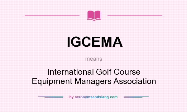 What does IGCEMA mean? It stands for International Golf Course Equipment Managers Association