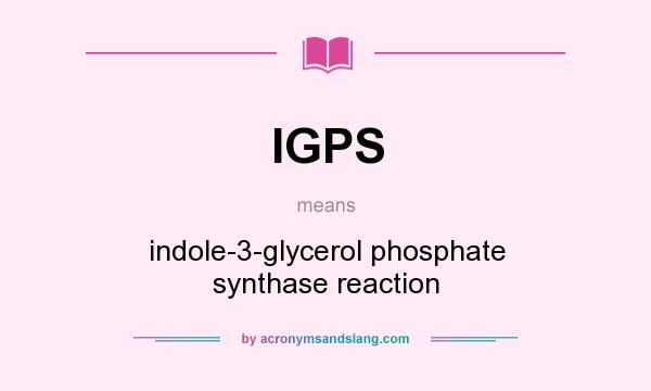 What does IGPS mean? It stands for indole-3-glycerol phosphate synthase reaction