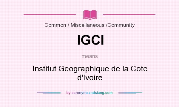 What does IGCI mean? It stands for Institut Geographique de la Cote d`Ivoire
