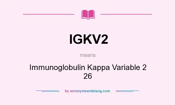 What does IGKV2 mean? It stands for Immunoglobulin Kappa Variable 2 26
