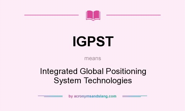 What does IGPST mean? It stands for Integrated Global Positioning System Technologies