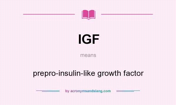 What does IGF mean? It stands for prepro-insulin-like growth factor