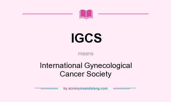 What does IGCS mean? It stands for International Gynecological Cancer Society