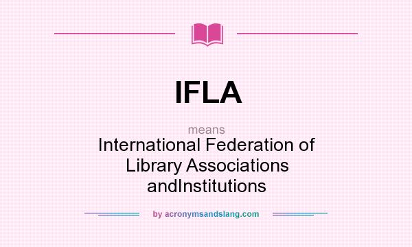 What does IFLA mean? It stands for International Federation of Library Associations andInstitutions
