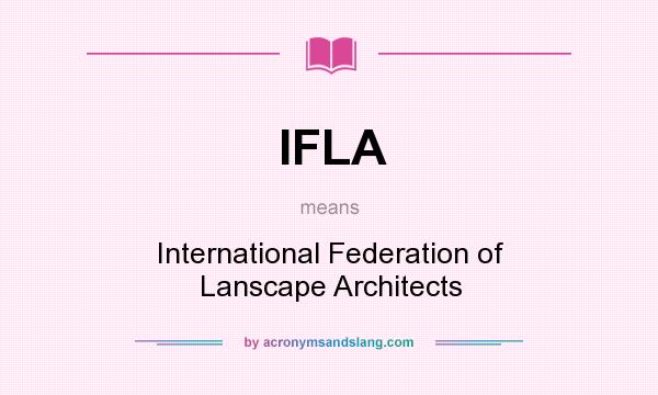 What does IFLA mean? It stands for International Federation of Lanscape Architects