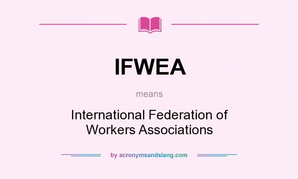 What does IFWEA mean? It stands for International Federation of Workers Associations