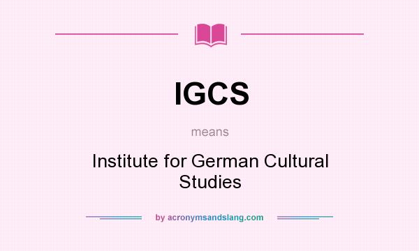 What does IGCS mean? It stands for Institute for German Cultural Studies