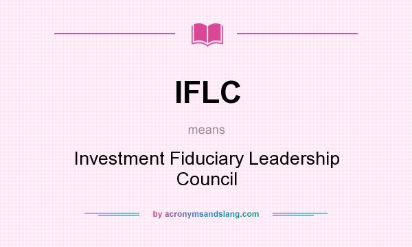 What does IFLC mean? It stands for Investment Fiduciary Leadership Council