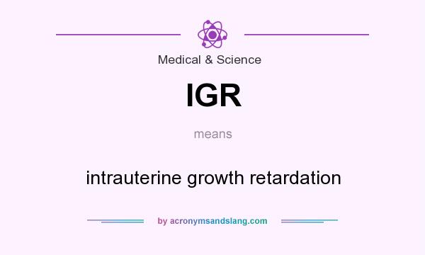 What does IGR mean? It stands for intrauterine growth retardation