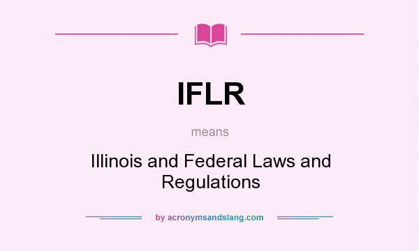 What does IFLR mean? It stands for Illinois and Federal Laws and Regulations