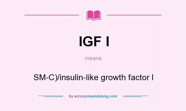 What does IGF I mean? It stands for SM-C)/insulin-like growth factor I