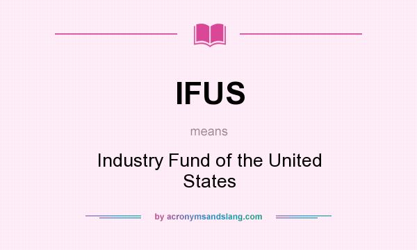 What does IFUS mean? It stands for Industry Fund of the United States