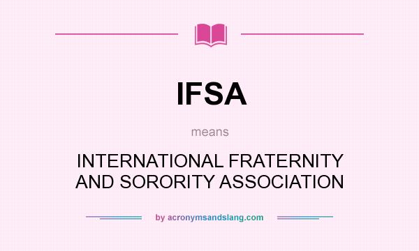 What does IFSA mean? It stands for INTERNATIONAL FRATERNITY AND SORORITY ASSOCIATION