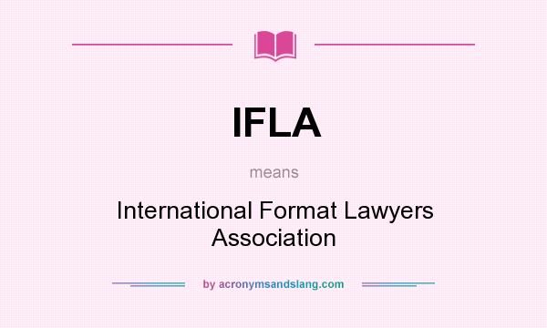 What does IFLA mean? It stands for International Format Lawyers Association