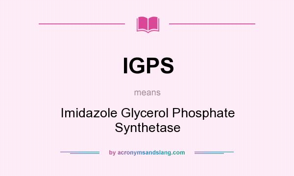 What does IGPS mean? It stands for Imidazole Glycerol Phosphate Synthetase