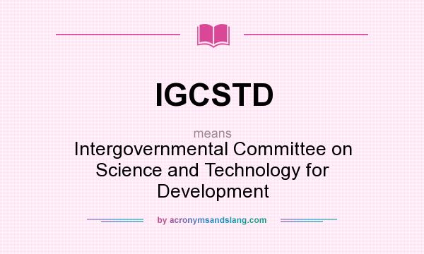 What does IGCSTD mean? It stands for Intergovernmental Committee on Science and Technology for Development