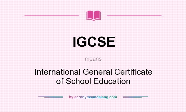 What does IGCSE mean? It stands for International General Certificate of School Education