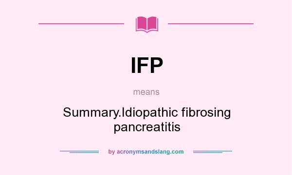 What does IFP mean? It stands for Summary.Idiopathic fibrosing pancreatitis