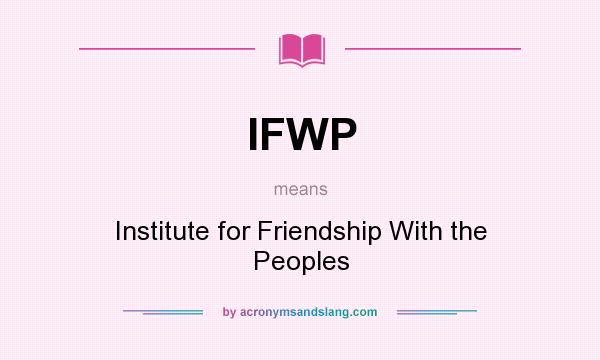 What does IFWP mean? It stands for Institute for Friendship With the Peoples