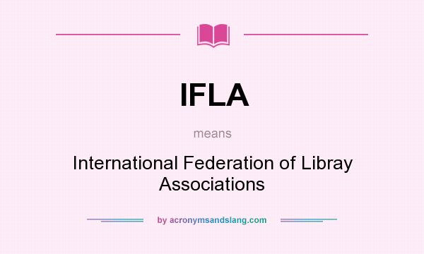 What does IFLA mean? It stands for International Federation of Libray Associations