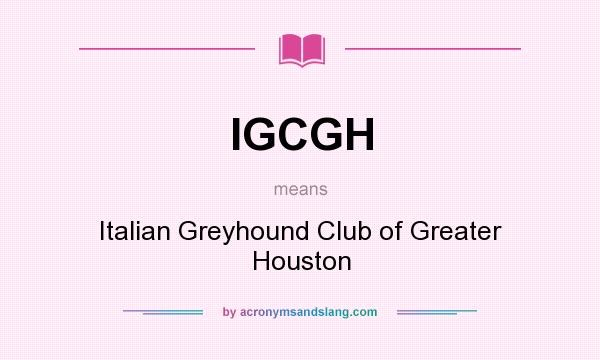 What does IGCGH mean? It stands for Italian Greyhound Club of Greater Houston