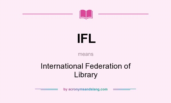 What does IFL mean? It stands for International Federation of Library