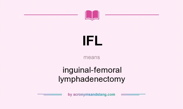 What does IFL mean? It stands for inguinal-femoral lymphadenectomy