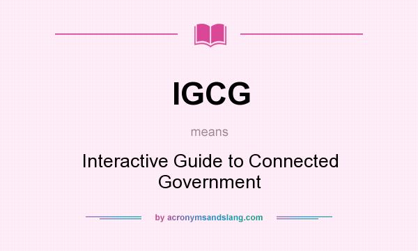 What does IGCG mean? It stands for Interactive Guide to Connected Government