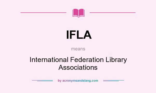 What does IFLA mean? It stands for International Federation Library Associations