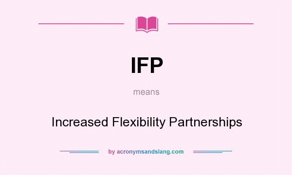 What does IFP mean? It stands for Increased Flexibility Partnerships