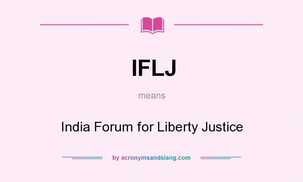 What does IFLJ mean? It stands for India Forum for Liberty Justice