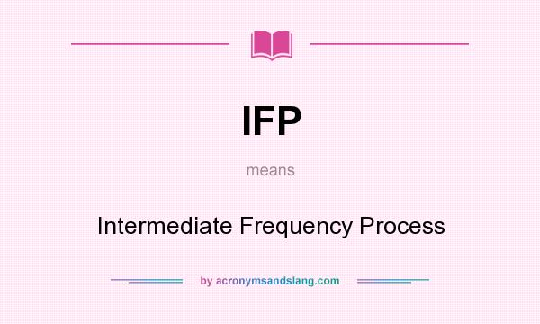 What does IFP mean? It stands for Intermediate Frequency Process