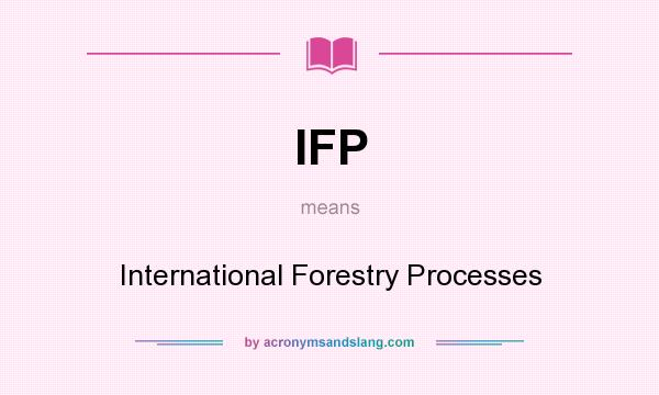 What does IFP mean? It stands for International Forestry Processes