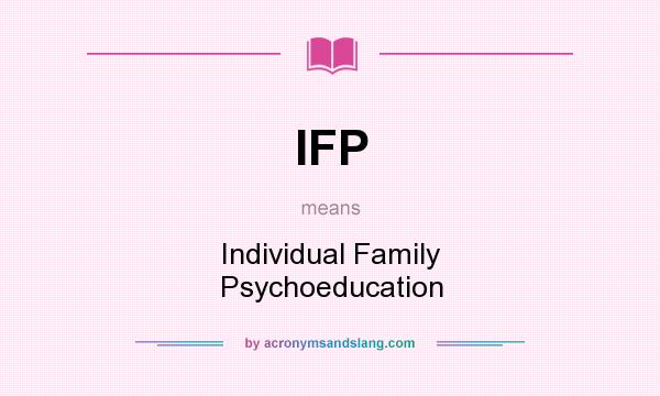 What does IFP mean? It stands for Individual Family Psychoeducation