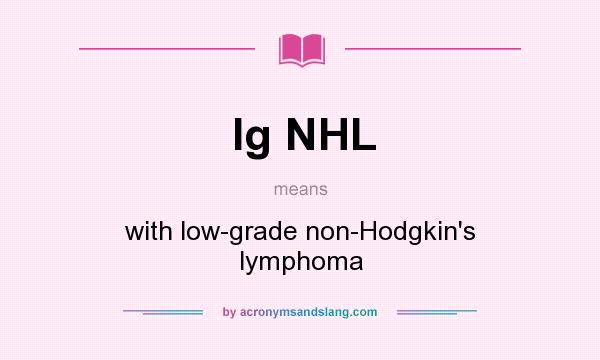 What does Ig NHL mean? It stands for with low-grade non-Hodgkin`s lymphoma