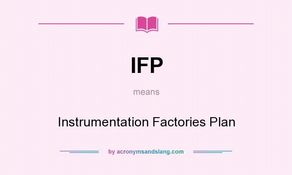What does IFP mean? It stands for Instrumentation Factories Plan