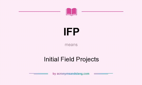 What does IFP mean? It stands for Initial Field Projects