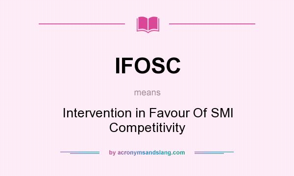 What does IFOSC mean? It stands for Intervention in Favour Of SMI Competitivity