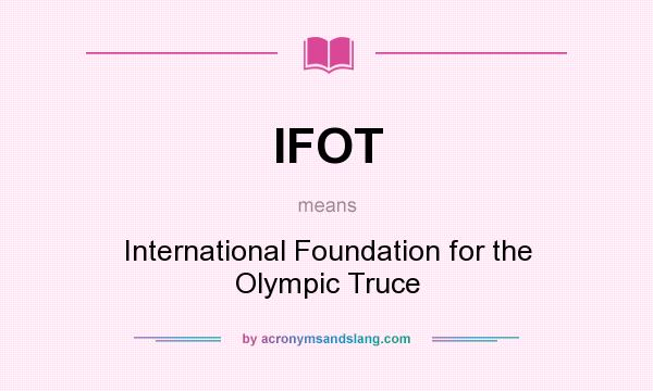 What does IFOT mean? It stands for International Foundation for the Olympic Truce
