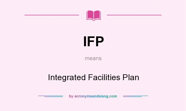 What does IFP mean? It stands for Integrated Facilities Plan