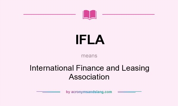 What does IFLA mean? It stands for International Finance and Leasing Association