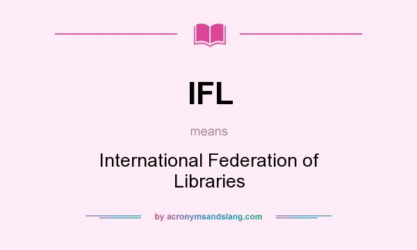 What does IFL mean? It stands for International Federation of Libraries
