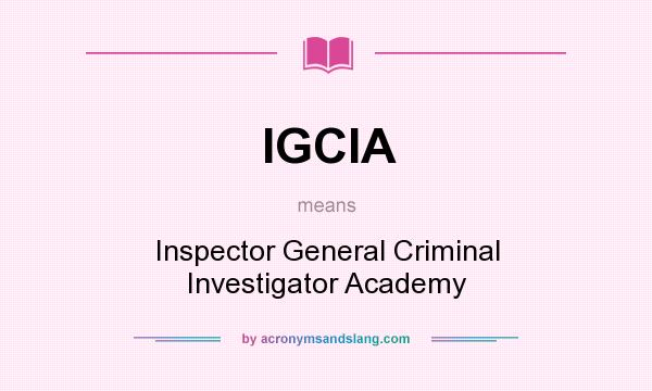 What does IGCIA mean? It stands for Inspector General Criminal Investigator Academy