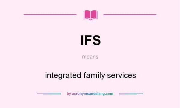 What does IFS mean? It stands for integrated family services