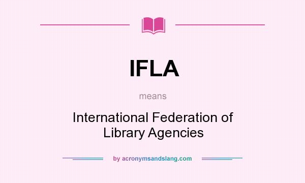 What does IFLA mean? It stands for International Federation of Library Agencies