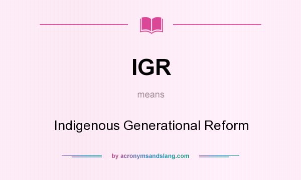 What does IGR mean? It stands for Indigenous Generational Reform