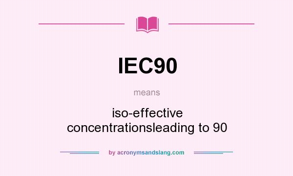 What does IEC90 mean? It stands for iso-effective concentrationsleading to 90