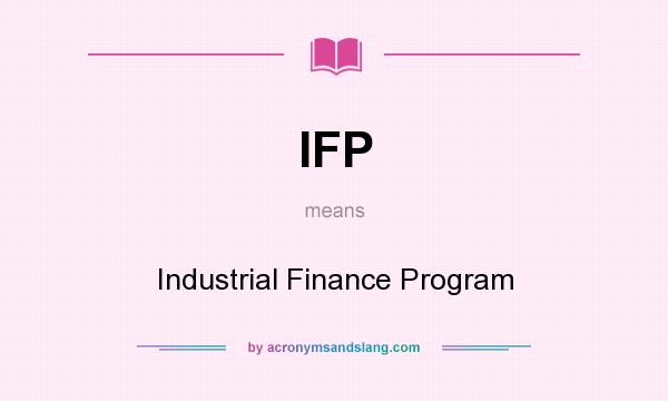 What does IFP mean? It stands for Industrial Finance Program